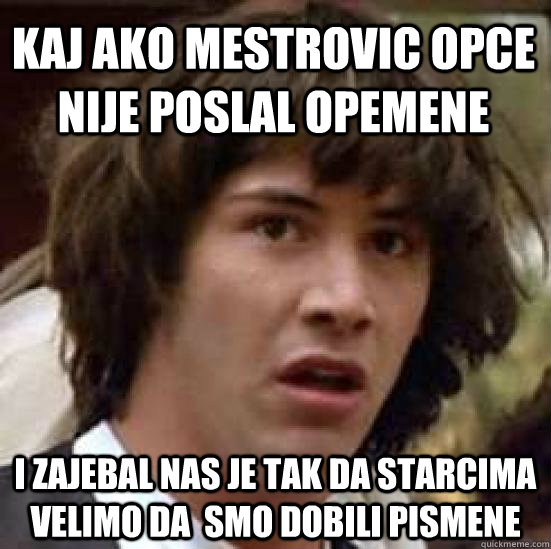 kaj ako mestrovic opce nije poslal opemene i zajebal nas je tak da starcima velimo da  smo dobili pismene  conspiracy keanu