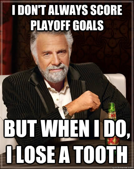 I don't always score playoff goals but when I do, i lose a tooth  The Most Interesting Man In The World