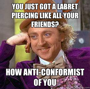 You just got a labret piercing like all your friends? How anti-conformist of you - You just got a labret piercing like all your friends? How anti-conformist of you  Condescending Wonka