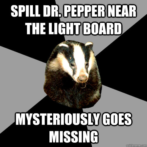 spill dr. pepper near the light board mysteriously goes missing  Backstage Badger