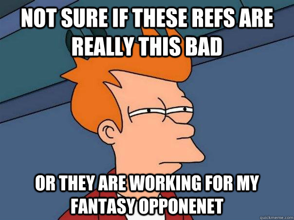 Not sure if these refs are really this bad or they are working for my fantasy opponenet - Not sure if these refs are really this bad or they are working for my fantasy opponenet  Futurama Fry