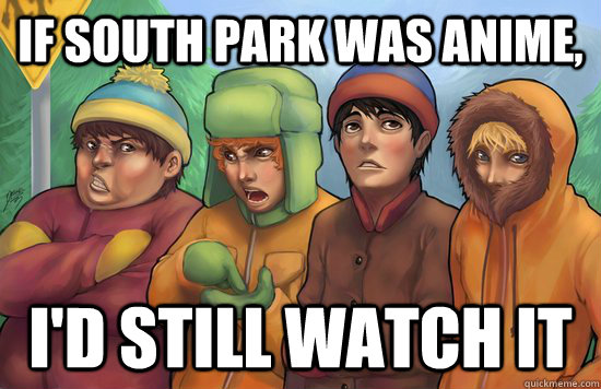 if south park was anime, i'd still watch it  south park anime