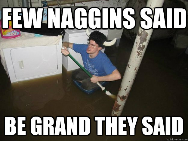 few naggins said be grand they said  Do the laundry they said