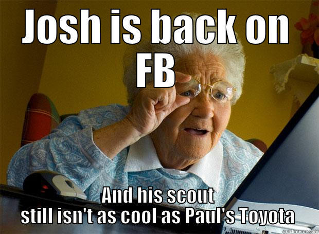 JOSH IS BACK ON FB AND HIS SCOUT STILL ISN'T AS COOL AS PAUL'S TOYOTA Grandma finds the Internet