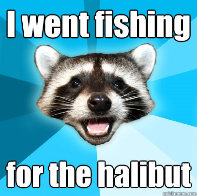 I went fishing for the halibut  - I went fishing for the halibut   Lame Pun Coon