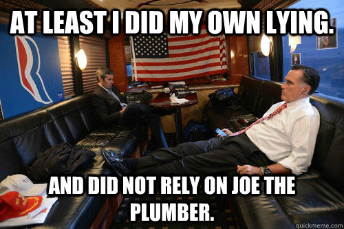 At least I did my own lying. And did not rely on Joe the Plumber.  Sudden Realization Romney