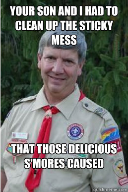 Your son and I had to clean up the sticky mess that those delicious s'mores caused  Harmless Scout Leader