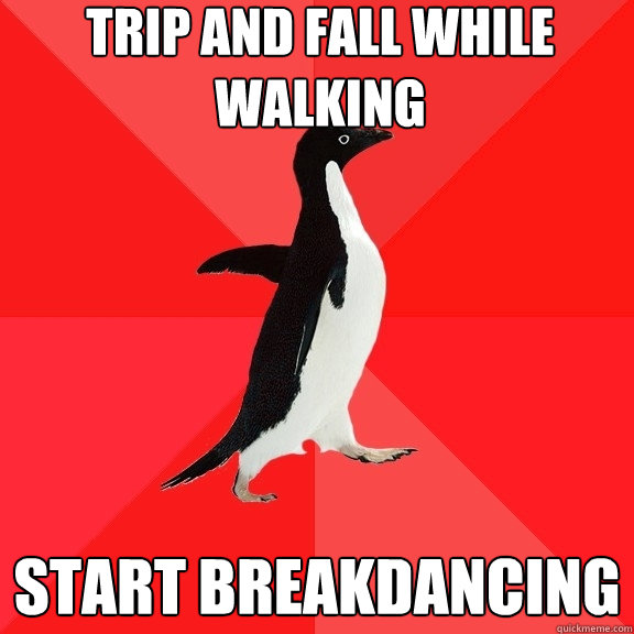 Trip and fall while walking start breakdancing  Socially Awesome Penguin