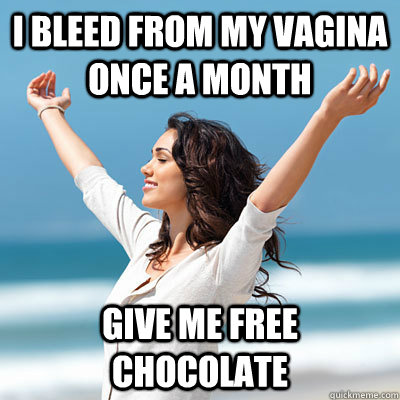 i bleed from my vagina once a month give me free chocolate  Emancipated Emily