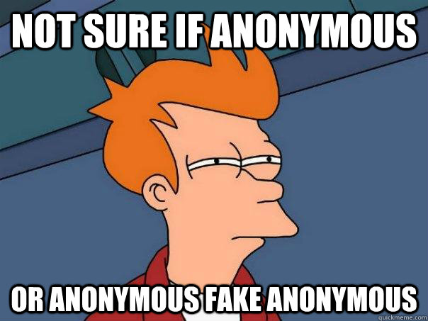 Not sure if anonymous or anonymous fake anonymous  Futurama Fry