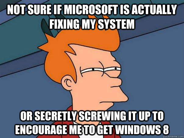 not sure if microsoft is actually fixing my system or secretly screwing it up to encourage me to get windows 8 - not sure if microsoft is actually fixing my system or secretly screwing it up to encourage me to get windows 8  FuturamaFry