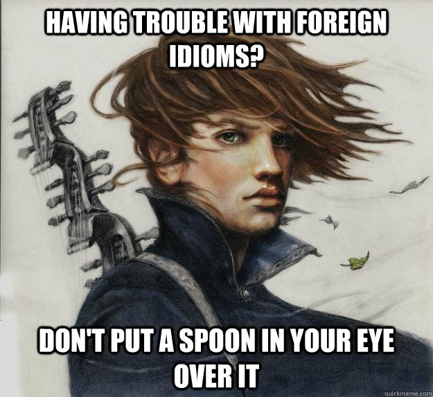 Having trouble with foreign idioms? Don't put a spoon in your eye over it  Advice Kvothe