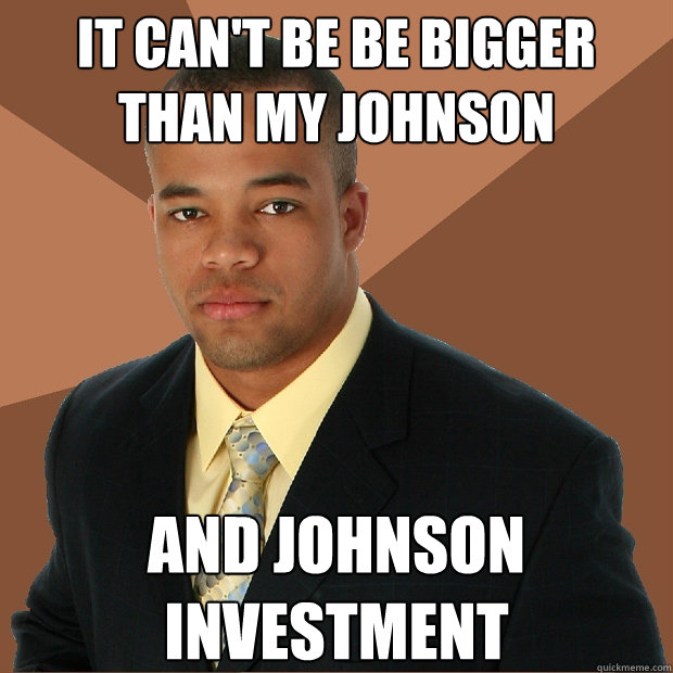 it can't be be bigger than my johnson and johnson investment  Successful Black Man