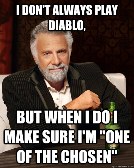 I don't always play Diablo, but when I do I make sure I'm 