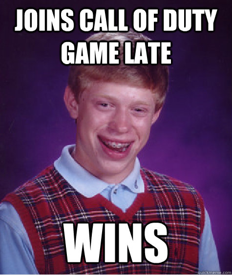 joins call of duty game late wins - joins call of duty game late wins  Bad Luck Brian