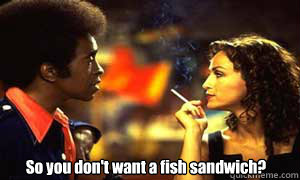 So you don't want a fish sandwich? - So you don't want a fish sandwich?  Ladies Man- Fish sandwich