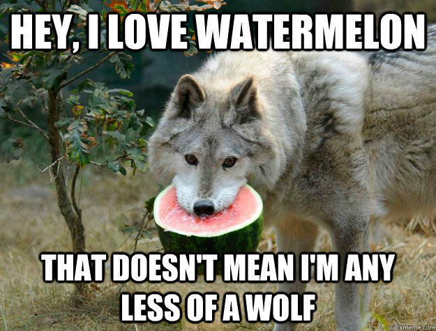 Hey, I love watermelon that doesn't mean I'm any less of a wolf - Hey, I love watermelon that doesn't mean I'm any less of a wolf  Misc