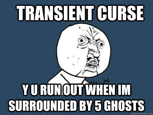 Transient Curse y u run out when im surrounded by 5 ghosts  Y U No