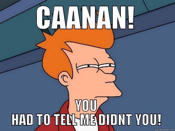 WHY CAANAN WHY  - CAANAN! YOU HAD TO TELL ME DIDNT YOU! Futurama Fry