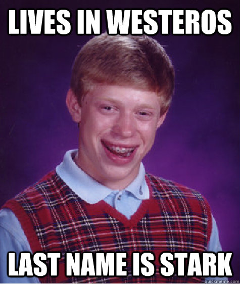 Lives in Westeros Last name is Stark  Bad Luck Brian