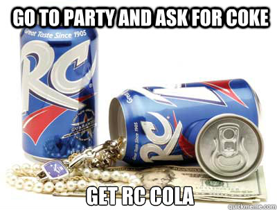 Go to party and ask for Coke Get RC Cola - Go to party and ask for Coke Get RC Cola  Rc sucks