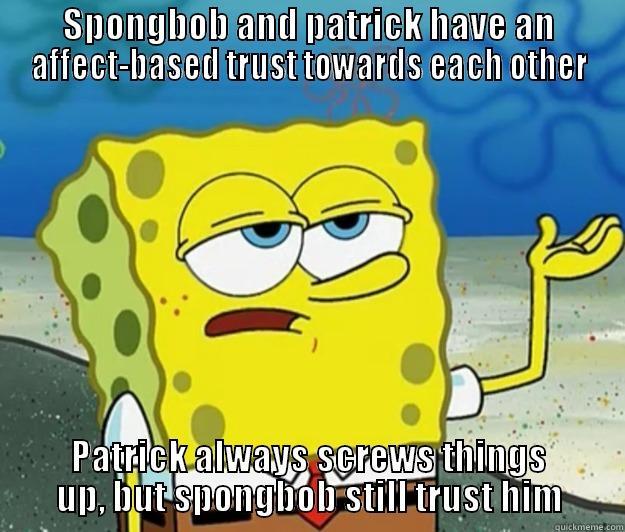 SPONGBOB AND PATRICK HAVE AN AFFECT-BASED TRUST TOWARDS EACH OTHER PATRICK ALWAYS SCREWS THINGS UP, BUT SPONGBOB STILL TRUST HIM Tough Spongebob