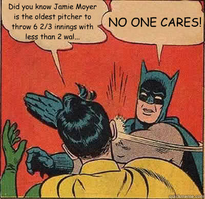 Did you know Jamie Moyer is the oldest pitcher to throw 6 2/3 innings with less than 2 wal... NO ONE CARES!  Batman Slapping Robin