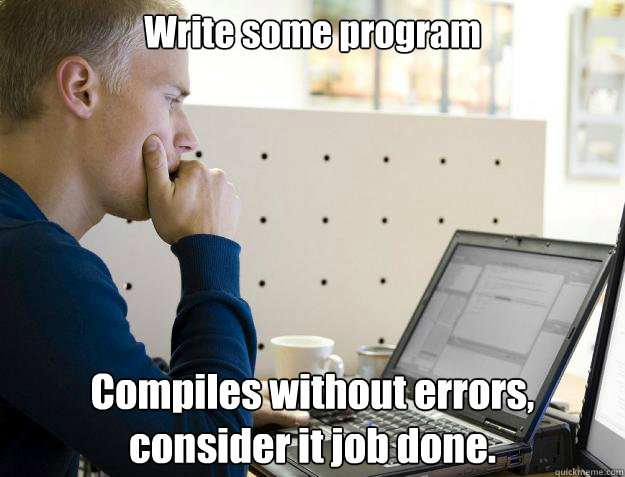 Write some program Compiles without errors, consider it job done.  Programmer