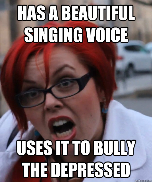 has a beautiful singing voice uses it to bully the depressed - has a beautiful singing voice uses it to bully the depressed  pennyfool