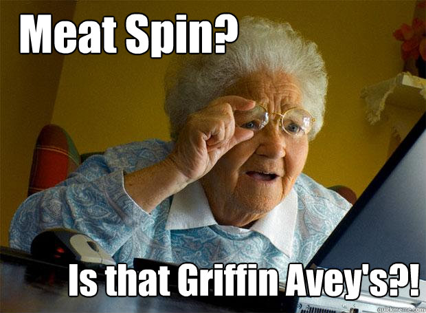 Meat Spin? Is that Griffin Avey's?!  Grandma finds the Internet