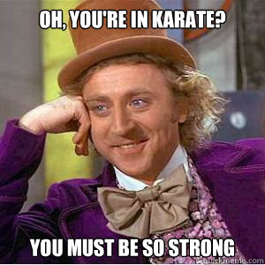 Oh, you're in karate? You must be so strong - Oh, you're in karate? You must be so strong  willy wonka