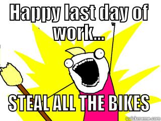 HAPPY LAST DAY OF WORK... STEAL ALL THE BIKES All The Things