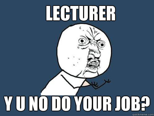 Lecturer y u no do your job? - Lecturer y u no do your job?  Y U No