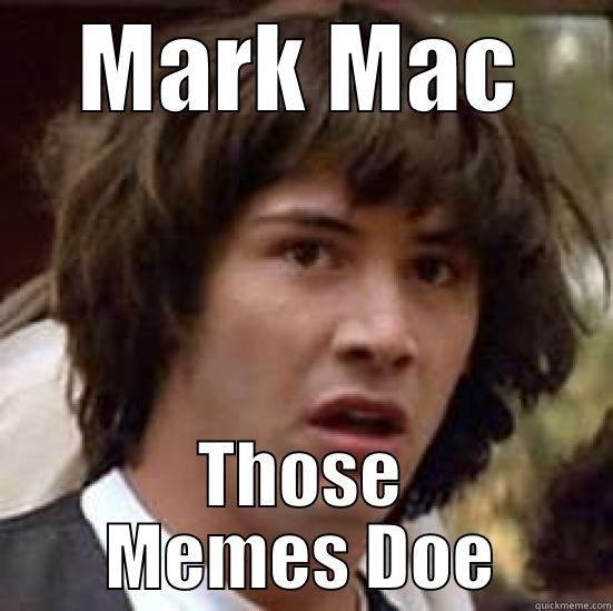 meme master - MARK MAC THOSE MEMES DOE conspiracy keanu
