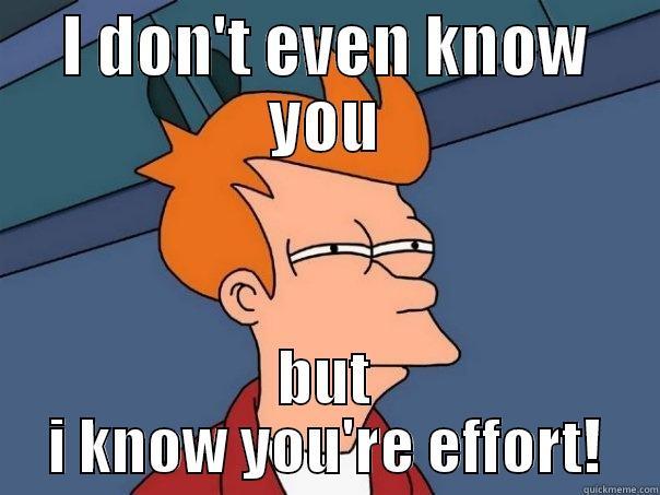 I DON'T EVEN KNOW YOU BUT I KNOW YOU'RE EFFORT! Futurama Fry