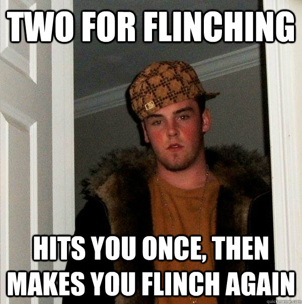 two for flinching hits you once, then makes you flinch again  Scumbag Steve