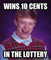 Wins 10 cents in the lottery  Bad Luck Brian