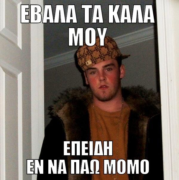 ΕΒΑΛΑ ΤΑ ΚΑΛΑ ΜΟΥ ΕΠΕΙΔΗ ΕΝ ΝΑ ΠΑΩ ΜΟΜΟ Scumbag Steve