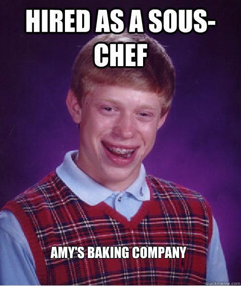 Hired as a Sous-Chef Amy's Baking Company  Bad Luck Brian