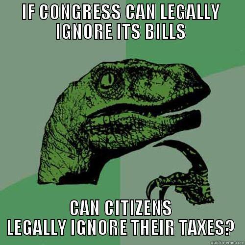 IF CONGRESS CAN LEGALLY IGNORE ITS BILLS CAN CITIZENS LEGALLY IGNORE THEIR TAXES? Philosoraptor