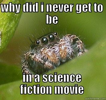 WHY DID I NEVER GET TO BE IN A SCIENCE FICTION MOVIE Misunderstood Spider