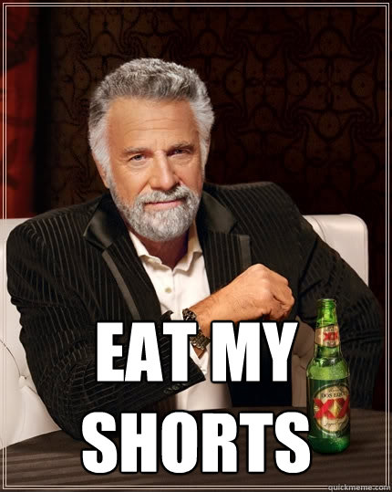  Eat my shorts  The Most Interesting Man In The World