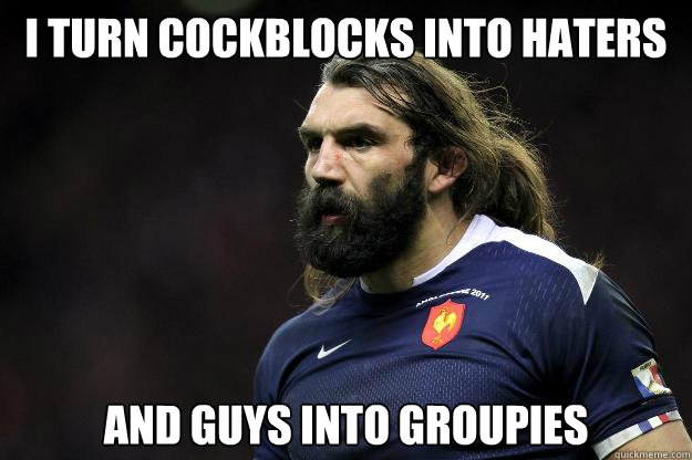 I turn Cockblocks into haters And guys into groupies  Uncle Roosh