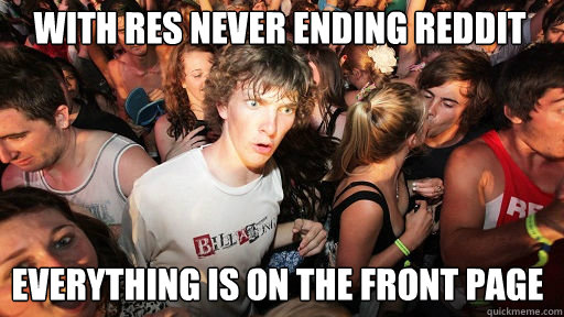 with RES never ending Reddit
 everything is on the front page - with RES never ending Reddit
 everything is on the front page  Sudden Clarity Clarence