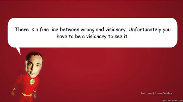 There is a fine line between wrong and visionary. Unfortunately you have to be a visionary to see it. - There is a fine line between wrong and visionary. Unfortunately you have to be a visionary to see it.  Sheldon Cooper - Superman