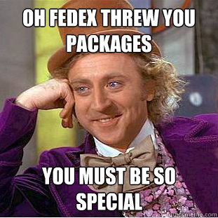 oh fedex threw you packages you must be so special - oh fedex threw you packages you must be so special  Creepy Wonka