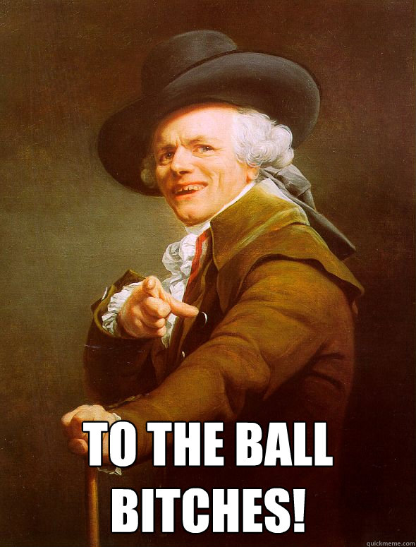  To the ball bitches!  Joseph Ducreux