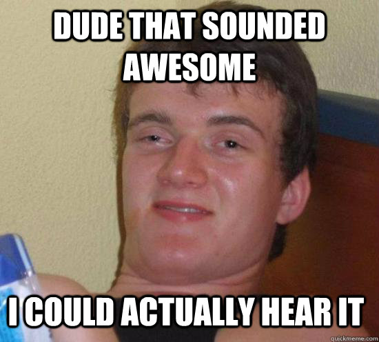 Dude that sounded awesome I could actually hear it  - Dude that sounded awesome I could actually hear it   10 Guy