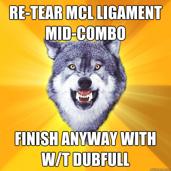 re-tear MCL ligament mid-combo finish anyway with w/t dubfull  Courage Wolf