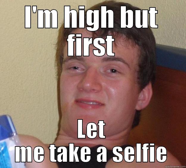 I'M HIGH BUT FIRST LET ME TAKE A SELFIE 10 Guy